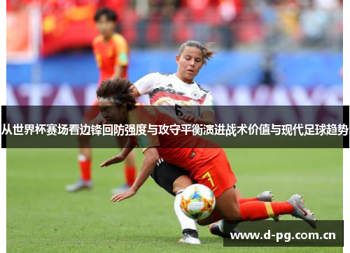 从世界杯赛场看边锋回防强度与攻守平衡演进战术价值与现代足球趋势