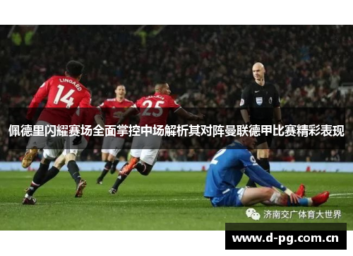 佩德里闪耀赛场全面掌控中场解析其对阵曼联德甲比赛精彩表现